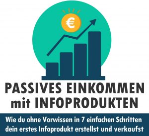 Passives Einkommen aufbauen: In 7 Schritten zum eigenen Infoprodukt Passives Einkommen mit Infoprodukten